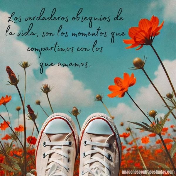 Los verdaderos obsequios de la vida, son los momentos que compartimos con los que amamos